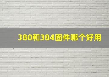 380和384固件哪个好用