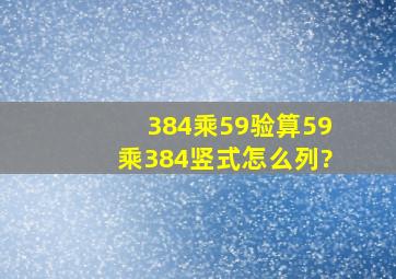 384乘59验算59乘384竖式怎么列?