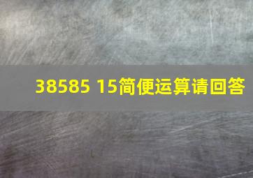 38585 15简便运算请回答