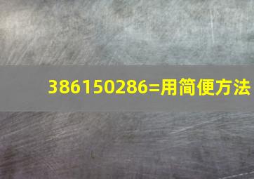 386150286=用简便方法