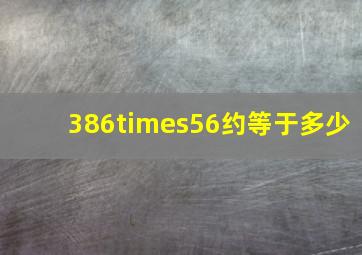 386×56约等于多少