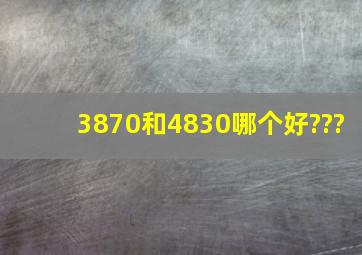 3870和4830哪个好???