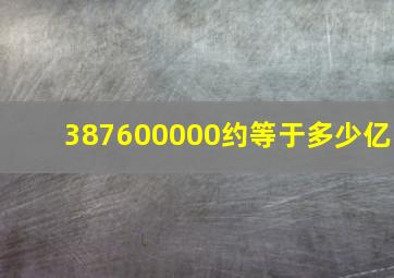 387600000约等于多少亿