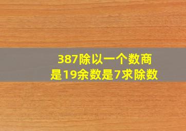 387除以一个数,商是19余数是7,求除数