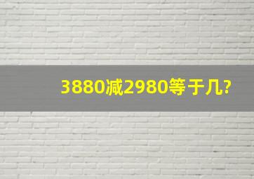 3880减2980等于几?