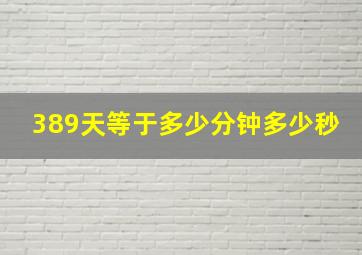 389天,等于多少分钟,多少秒