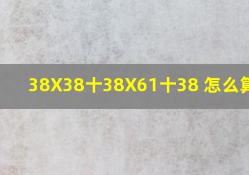 38X38十38X61十38 怎么算!!!