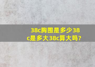 38c胸围是多少,38c是多大38c算大吗?