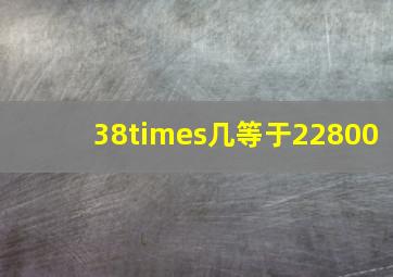 38×几等于22800