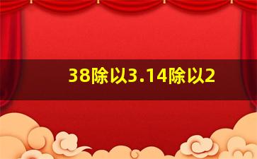 38除以3.14除以2