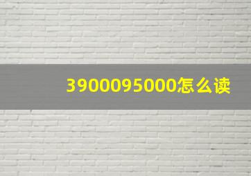 3900095000怎么读