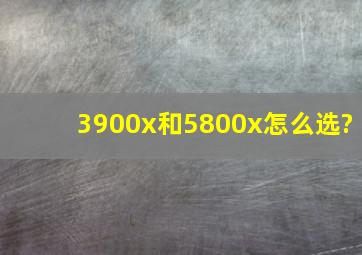 3900x和5800x怎么选?