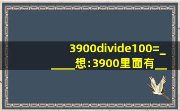 3900÷100=_____想:3900里面有_____个100.8000÷40...