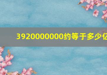 3920000000约等于多少亿(