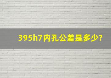 395h7内孔公差是多少?