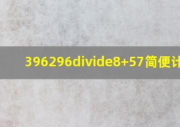 396296÷8+57简便计算?