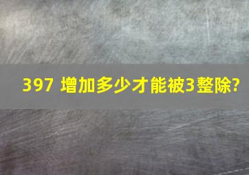 397 增加多少才能被3整除?