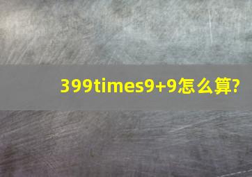 399×9+9怎么算?