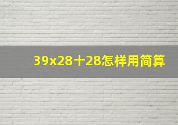 39x28十28怎样用简算