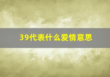 39代表什么爱情意思