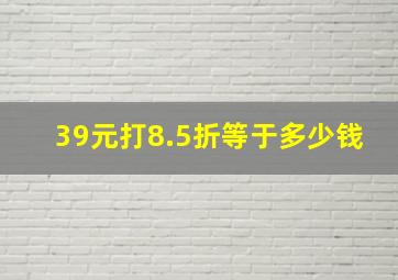 39元打8.5折等于多少钱