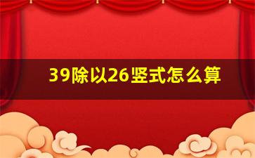 39除以26竖式怎么算