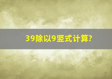 39除以9竖式计算?