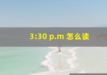 3:30 p.m 怎么读