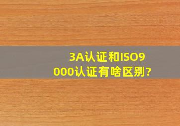 3A认证和ISO9000认证有啥区别?