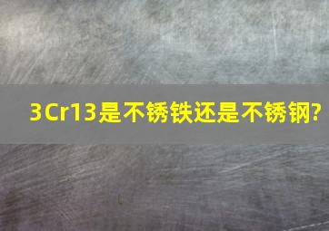 3Cr13是不锈铁还是不锈钢?