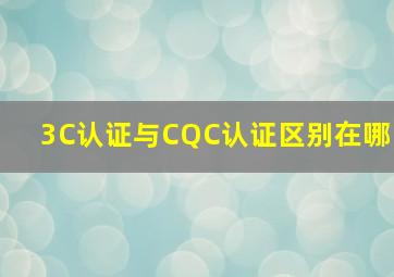 3C认证与CQC认证区别在哪