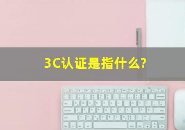 3C认证是指什么?