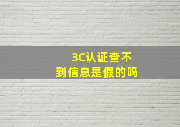 3C认证查不到信息是假的吗