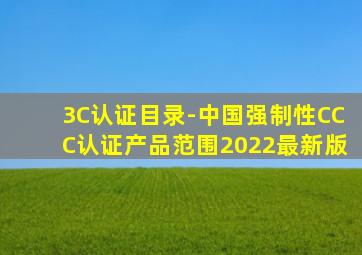 3C认证目录-中国强制性CCC认证产品范围2022最新版