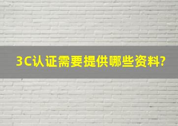 3C认证需要提供哪些资料?