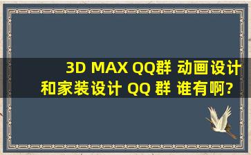 3D MAX QQ群 动画设计和家装设计 QQ 群 谁有啊?