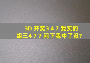 3D 开奖3 4 7 我买的组三4 7 7 问下我中了没?