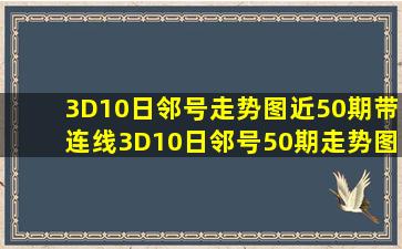 3D10日邻号走势图近50期带连线3D10日邻号50期走势图 