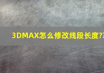 3DMAX怎么修改线段长度??