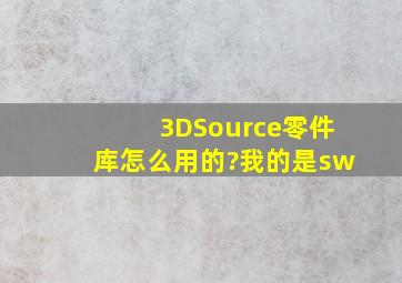 3DSource零件库怎么用的?我的是sw