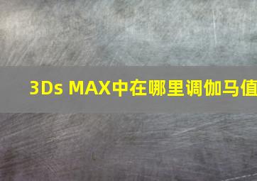 3Ds MAX中在哪里调伽马值