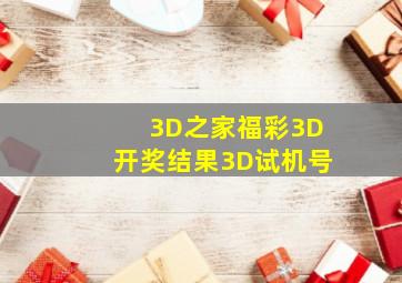 3D之家福彩3D开奖结果3D试机号