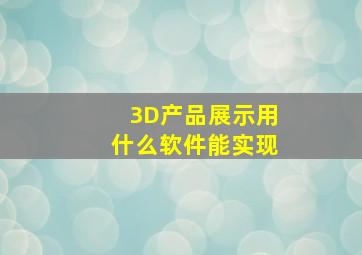 3D产品展示用什么软件能实现