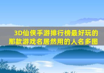 3D仙侠手游排行榜,最好玩的那款游戏名居然用的人名(多图)