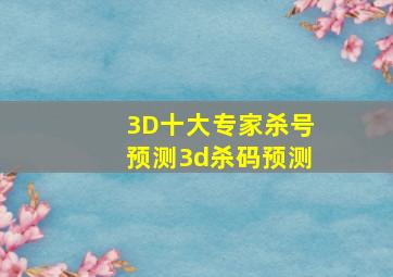 3D十大专家杀号预测3d杀码预测
