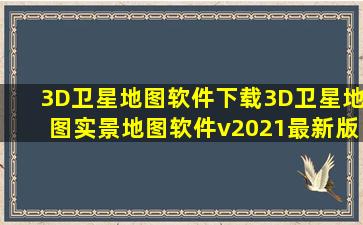 3D卫星地图软件下载3D卫星地图实景地图软件v2021最新版下载