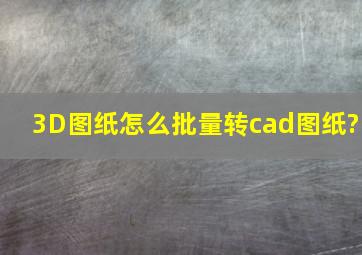 3D图纸怎么批量转cad图纸?