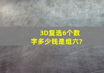 3D复选6个数字多少钱,是组六?