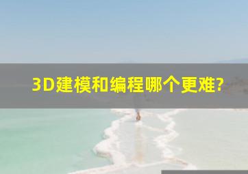 3D建模,和,编程,哪个更难?