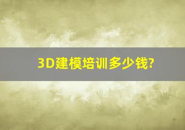 3D建模培训多少钱?